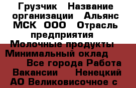 Грузчик › Название организации ­ Альянс-МСК, ООО › Отрасль предприятия ­ Молочные продукты › Минимальный оклад ­ 30 000 - Все города Работа » Вакансии   . Ненецкий АО,Великовисочное с.